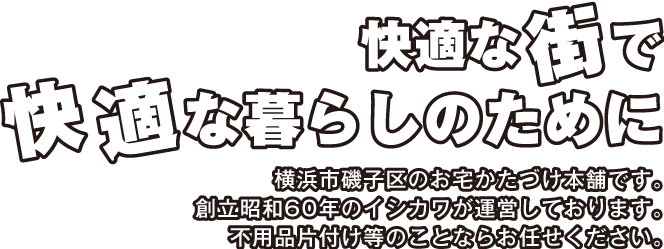 横浜市磯子区のお宅かたづけ本舗です。創立昭和60年のイシカワが運営しております。お部屋、不用品回収等のことならお任せください。